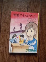 初恋タイトルマッチ
 著者 上田しげし　絵・鈴木清司
    出版社 秋元文庫
    刊行年 昭和51年初版カバー