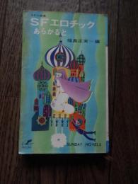 SFエロチックあらかると　カバーイラスト　真鍋博　
 福島正実編
    出版社 秋田書店
    刊行年 昭和42年初版カバー
　目次　福の神　星新一、ヤクトピア　小松左京、おれは女だ！　矢野徹、人類が大変　眉村卓、奇妙な船客、ワレガ　ナレヲ　アイス　福島正美、アンドロイド美女　豊田有恒、頬にかかる涙　筒井康隆、腐蝕　小松左京、パパ蒸発　石川喬司、開放の時代　星新一、文化財　福島正美、かゆみの限界　筒井康隆、コールガールは花ざかり　リチャード・マシスン、しのび逢い　チャールズ・ボーモント、266を88で　リチャード・ウィルソン　あとがき福島正美　
