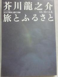 国文学解釈と鑑賞　別冊　芥川龍之介　旅とふるさと
