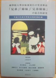 國學院大學出版部発行の児童雑誌「兄弟」「姉妹」「兄弟姉妹」の総合的研究　平成２４年度文学部共同研究報告書
