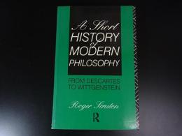 A Short History of Modern Philosophy: From Descartes to Wittgenstein