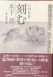 いのちを刻む　　鉛筆画家の鬼才、木下晋自伝