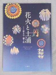 花火と土浦 ： 祈る心・競う技