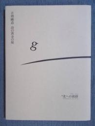 吉増剛造　詩の黄金の庭 ： 北への挨拶　〈附録欠〉