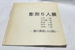 彫刻5人展  太田三郎、早川巍一郎、菊池一雄、堀内正和、田畑一作　ふ藤川勇造とその流れ
