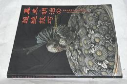 幕末・明治の超絶技巧 世界を驚嘆させた金属工芸 清水三年坂美術館コレクションを中心に
