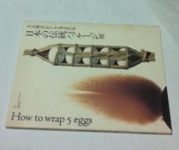 「5つの卵はいかにして包まれたか - 日本の伝統パッケージ」展　How to wrap 5eggs-traditional Japanese packaging