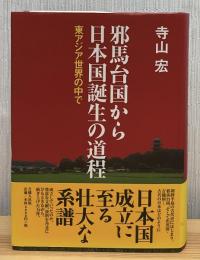 邪馬台国から日本国誕生の道程 : 東アジア世界の中で
