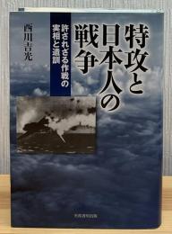 特攻と日本人の戦争 : 許されざる作戦の実相と遺訓