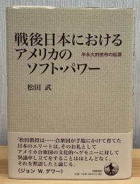 戦後日本におけるアメリカのソフト・パワー : 半永久的依存の起源