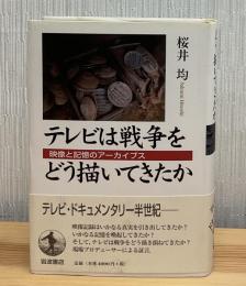 テレビは戦争をどう描いてきたか : 映像と記憶のアーカイブス