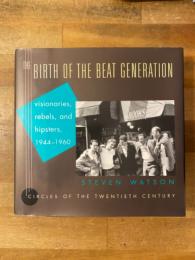 The birth of the beat generation : visionaries, rebels, and hipsters, 1944-1960