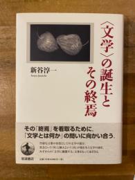 〈文学〉の誕生とその終焉