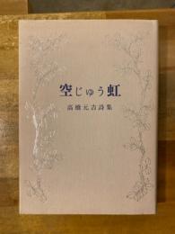 空じゅう虹 : 高橋元吉詩集 1916-1964
