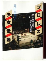 プロレス少女伝説 : 新しい格闘をめざす彼女たちの青春