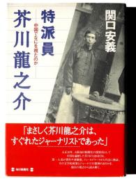 特派員芥川竜之介 : 中国でなにを視たのか