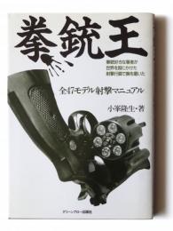 拳銃王 : 拳銃好きな著者が世界を股にかけた射撃行脚で腕を磨いた 全47モデル射撃マニュアル