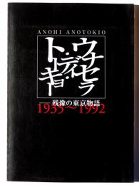ウナセラ・ディ・トーキョー : anohi anotokio : 残像の東京物語1935～1992