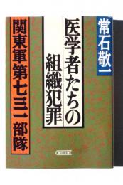 医学者たちの組織犯罪 : 関東軍第七三一部隊