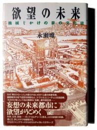 欲望の未来 : 機械じかけの夢の文化誌