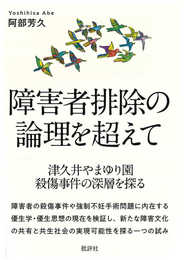 障害者排除の論理を超えて: 津久井やまゆり園殺傷事件の深層を探る