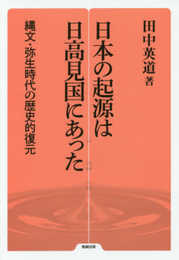 日本の起源は日高見国にあった: 縄文・弥生時代の歴史的復元 (勉誠選書)