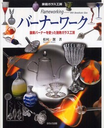 バ-ナ-ワ-ク: 酸素バ-ナ-を使った耐熱ガラス工房 (家庭ガラス工房)
