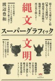 縄文スーパーグラフィック文明 隠された天球の写し絵[地上天球図]の超高度土木技術が、地球の未来に再び光を照らす!
