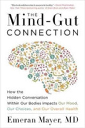 The Mind-Gut Connection: How the Hidden Conversation Within Our Bodies Impacts Our Mood Our Choices and Our Overall Health