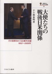大使たちの戦後日米関係: その役割をめぐる比較外交論1952~2008年 (国際政治・日本外交叢書 14)