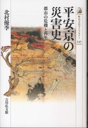 平安京の災害史: 都市の危機と再生 (歴史文化ライブラリー 345)