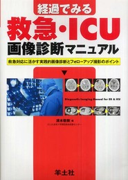 経過でみる救急・ICU画像診断マニュアル: 救急対応に活かす実践的画像診断とフォロ-アップ撮影のポイント