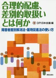 合理的配慮、差別的取扱いとは何か ―障害者差別解消法・雇用促進法の使い方―