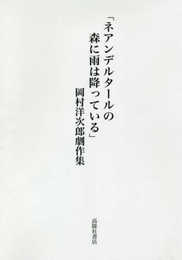 「ネアンデルタールの森に雨は降っている」岡村洋次郎劇作集