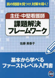 主任・中堅看護師課題解決フレームワーク: 真の問題を見つけ、対策を導く!