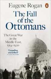 The Fall of the Ottomans: The Great War in the Middle East 1914-1920
