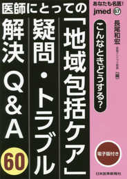あなたも名医! 医師にとっての「地域包括ケア」 疑問・トラブル解決Q&A60【電子版付】(jmed 67)