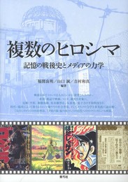 複数の「ヒロシマ」: 記憶の戦後史とメディアの力学