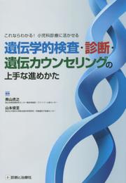 これならわかる! 小児科診療に活かせる 遺伝学的検査・診断・遺伝カウンセリングの上手な進めかた
