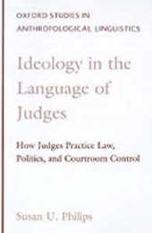 Ideology in the Language of Judges: How Judges Practice Law Politics and Courtroom Control (Oxford Studies in Anthropological Linguistics)