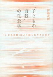 「子どもの自殺」の社会学 -「いじめ自殺」はどう語られてきたのか-