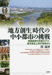 「地方創生」時代の中小都市の挑戦: 産業集積の先駆モデル・岩手県北上市の現場から
