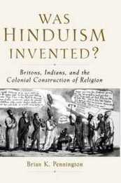 Was Hinduism Invented?: Britons Indians and the Colonial Construction of Religion