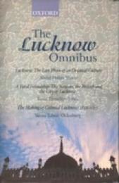 The Lucknow Omnibus: Lucknow the Last Phase of an Oriental Culture/a Fatal Friendship : The Nawabs the British and the City of Lucknow/the Making of Colonial Lucknow 1856