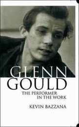 Glenn Gould: The Performer in the Work : A Study in Performance Practice