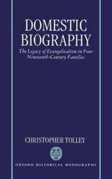 Domestic Biography: The Legacy of Evangelicalism in Four Nineteenth-Century Families (Oxford Historical Monographs)