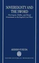 Sovereignty and the Sword: Harrington Hobbes and Mixed Government in the English Civil Wars (Oxford Historical Monographs)
