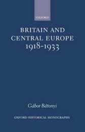Britain and Central Europe 1918-1933 (Oxford Historical Monographs)