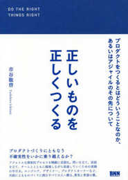 正しいものを正しくつくる プロダクトをつくるとはどういうことなのか、あるいはアジャイルのその先について