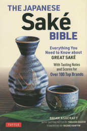 The Japanese Sake Bible: Everything You Need to Know About Great Sake With Tasting Notes and Scores for 100 Top Brands